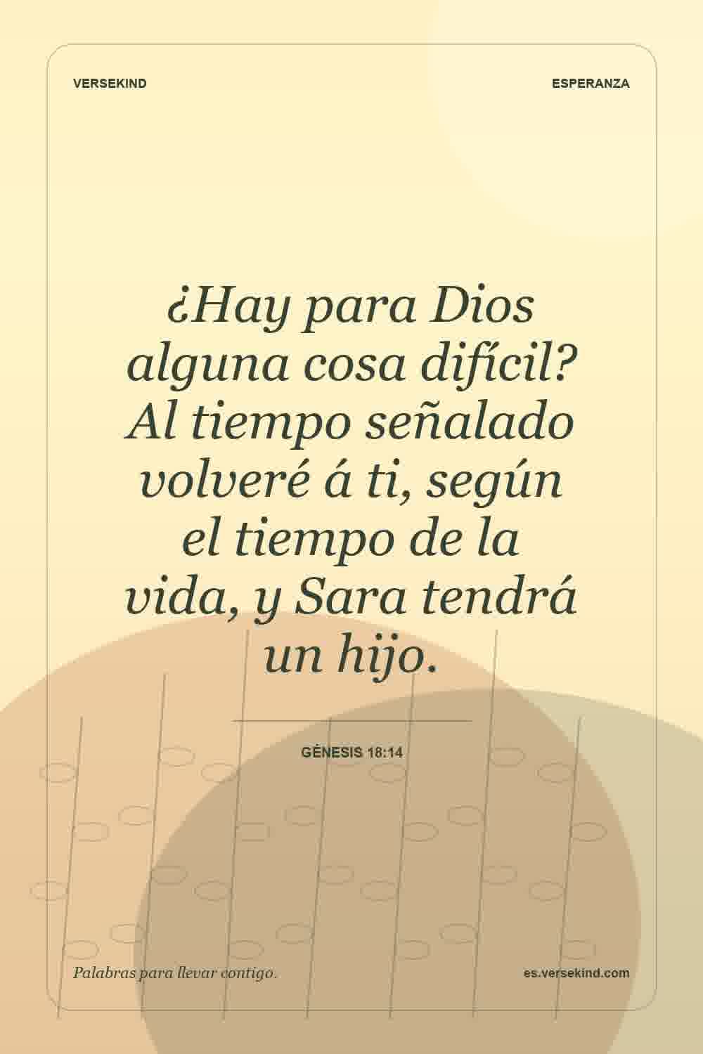 ¿Hay para Dios alguna cosa difícil? Al tiempo señalado volveré á ti, según el tiempo de la vida, y Sara tendrá un hijo. — Génesis 18:14