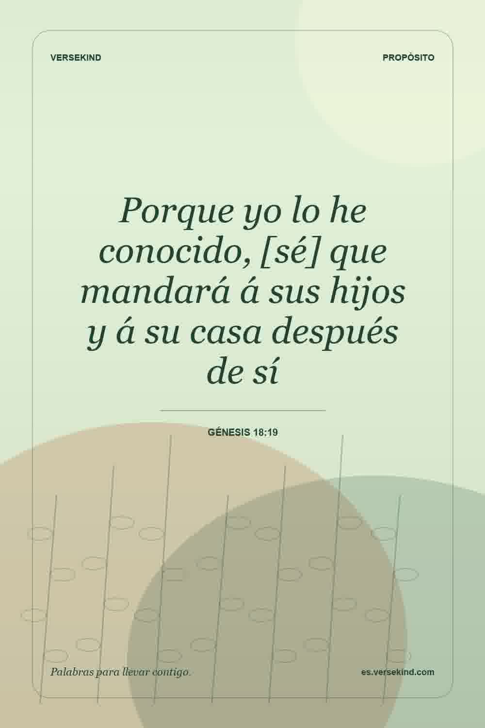 Porque yo lo he conocido, [sé] que mandará á sus hijos y á su casa después de sí — Génesis 18:19