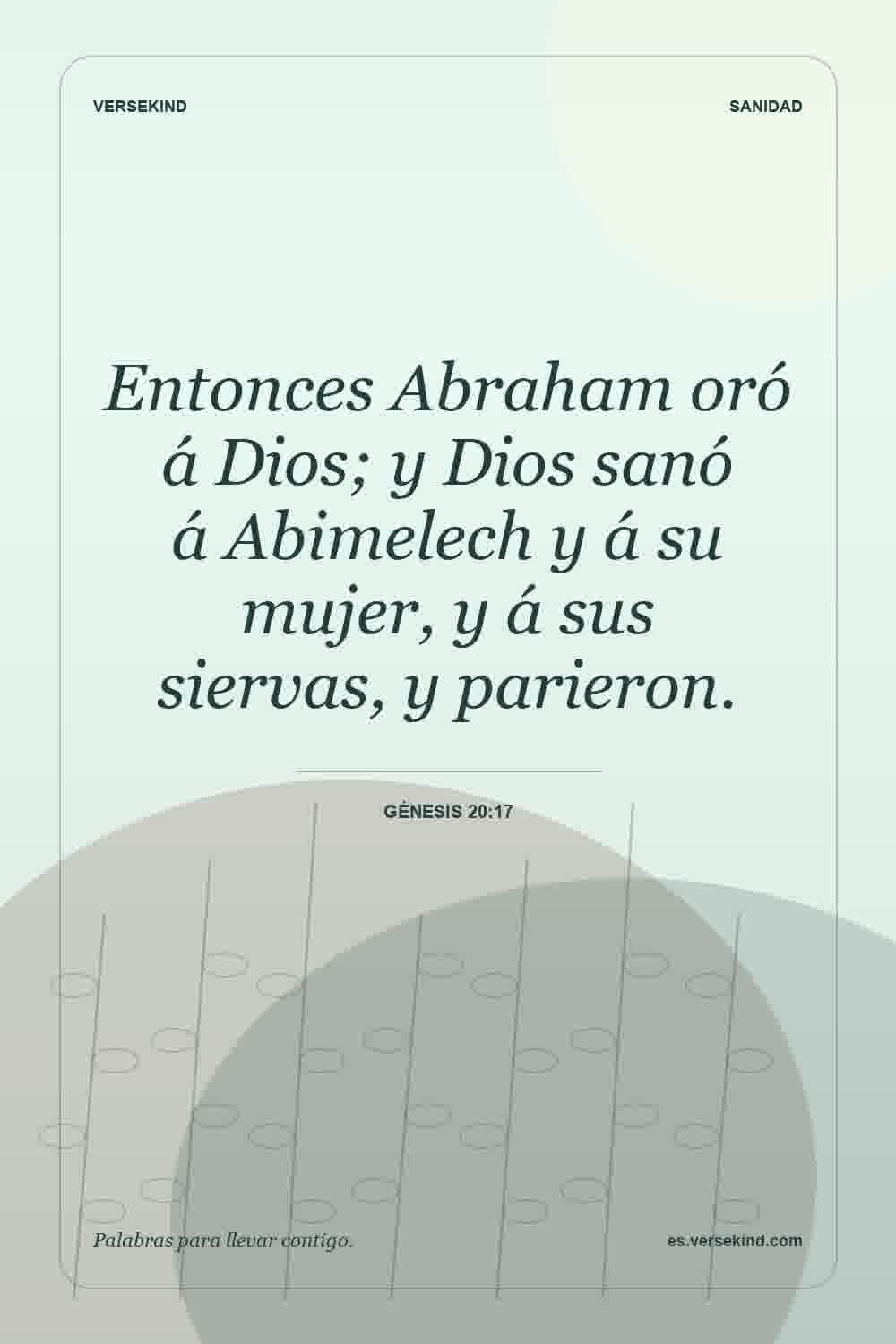 Entonces Abraham oró á Dios; y Dios sanó á Abimelech y á su mujer, y á sus siervas, y parieron. — Génesis 20:17