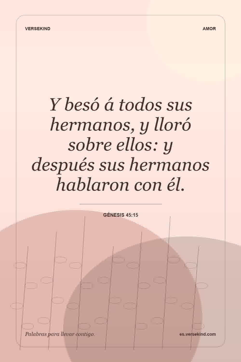 Y besó á todos sus hermanos, y lloró sobre ellos: y después sus hermanos hablaron con él. — Génesis 45:15