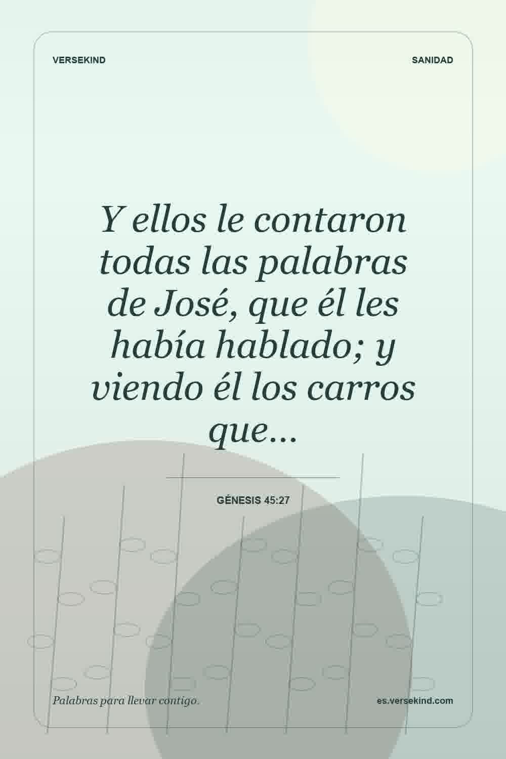 Y ellos le contaron todas las palabras de José, que él les había hablado; y viendo él los carros que… — Génesis 45:27