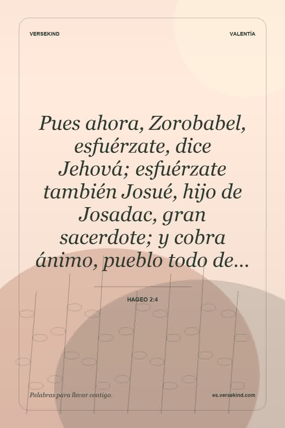 Pues ahora, Zorobabel, esfuérzate, dice Jehová; esfuérzate también Josué, hijo de Josadac, gran sacerdote; y cobra ánimo, pueblo todo de… — Hageo 2:4