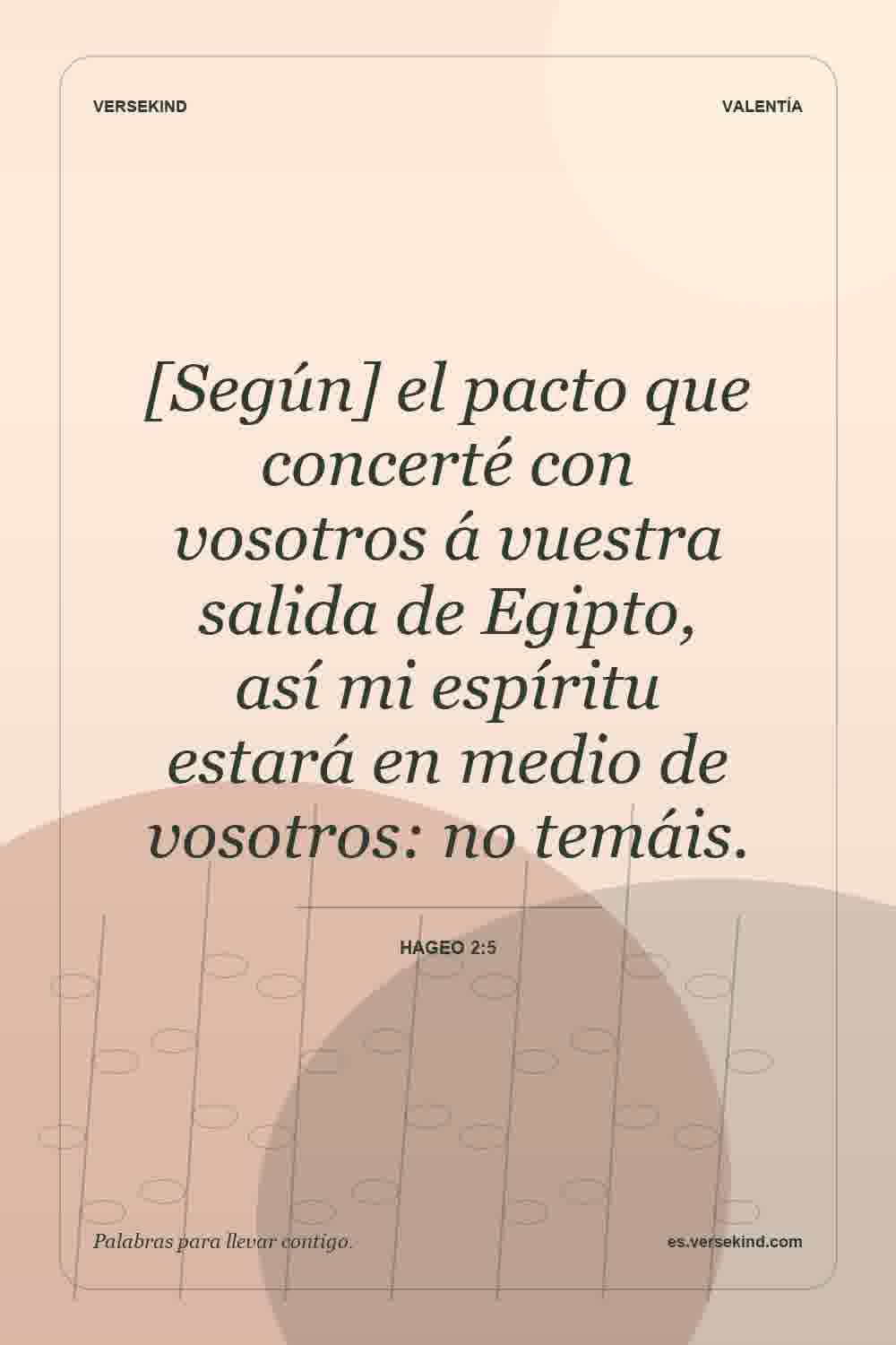 [Según] el pacto que concerté con vosotros á vuestra salida de Egipto, así mi espíritu estará en medio de vosotros: no temáis. — Hageo 2:5