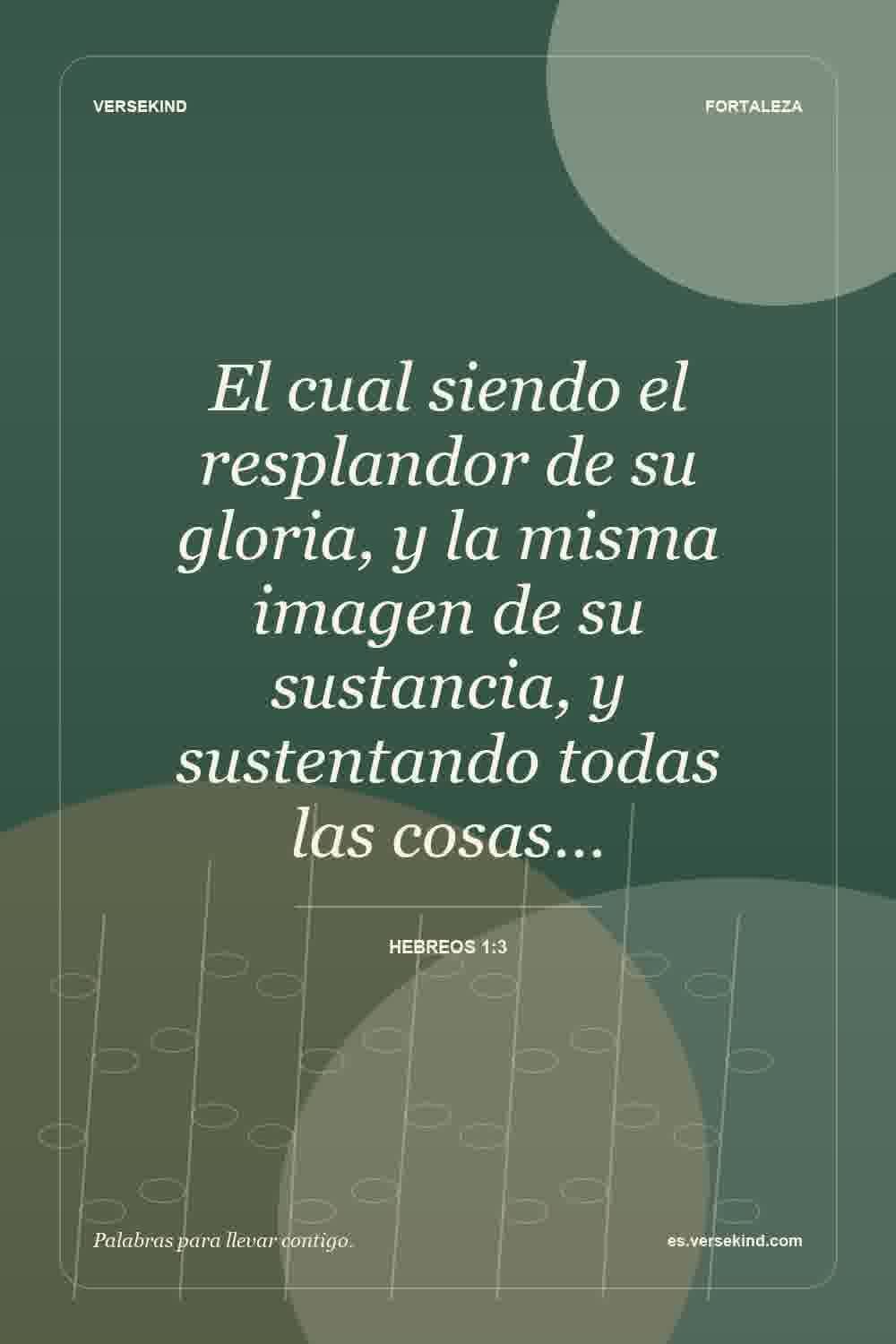 El cual siendo el resplandor de su gloria, y la misma imagen de su sustancia, y sustentando todas las cosas… — Hebreos 1:3