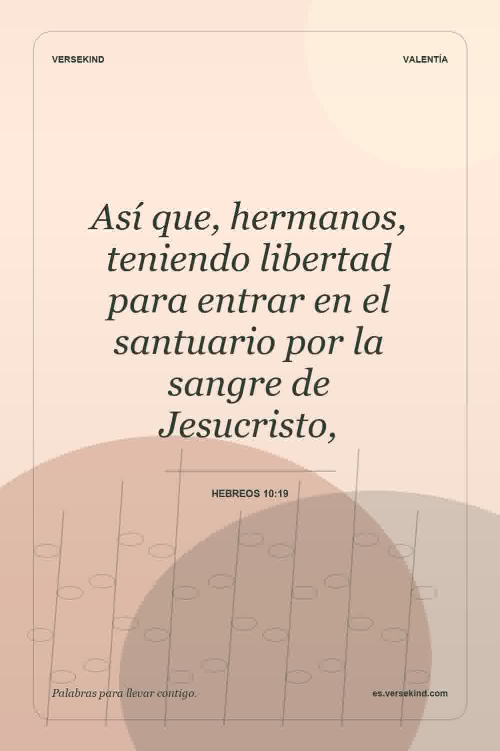 Así que, hermanos, teniendo libertad para entrar en el santuario por la sangre de Jesucristo, — Hebreos 10:19