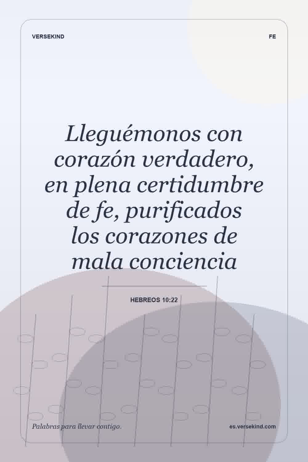 Lleguémonos con corazón verdadero, en plena certidumbre de fe, purificados los corazones de mala conciencia — Hebreos 10:22