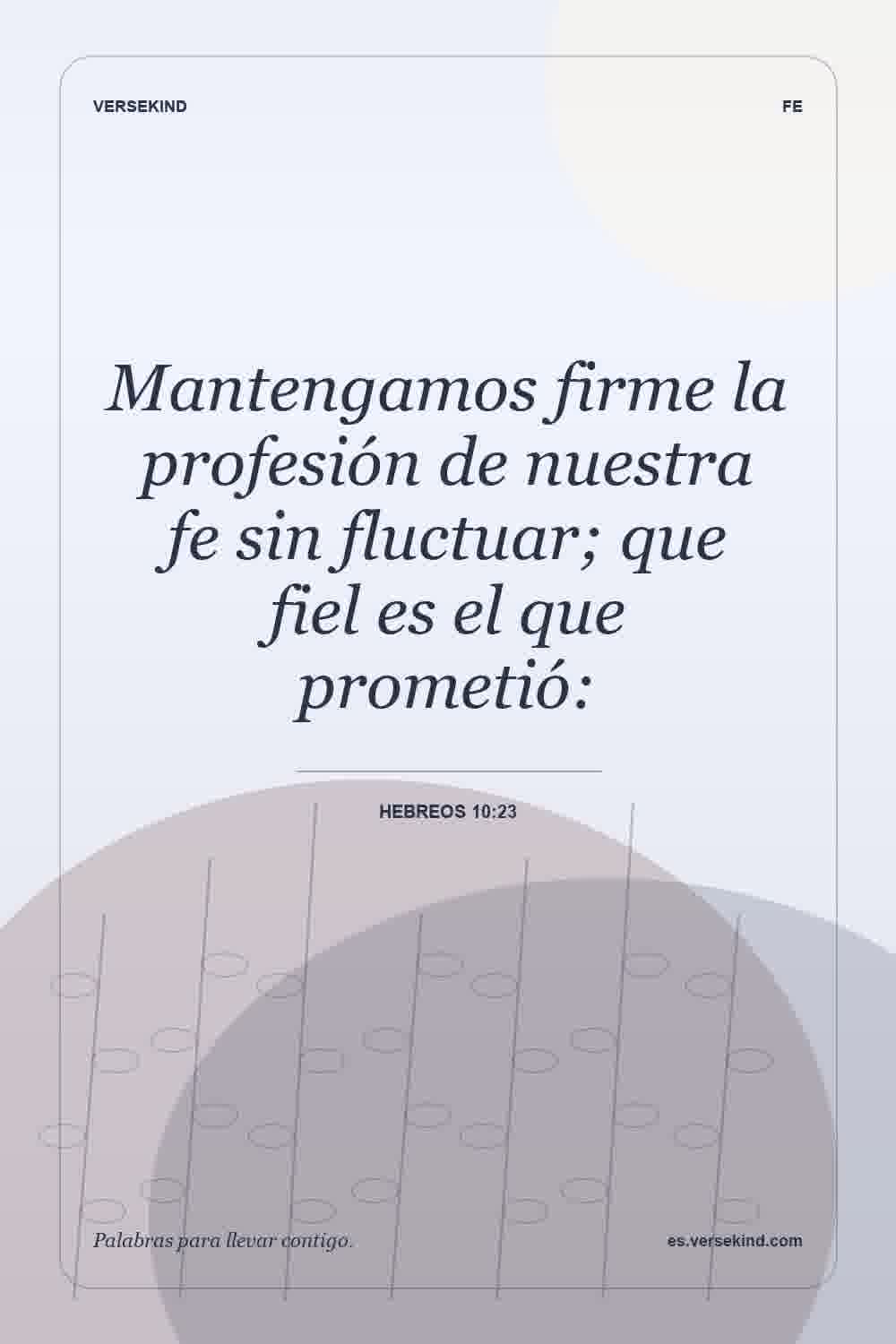 Mantengamos firme la profesión de nuestra fe sin fluctuar; que fiel es el que prometió: — Hebreos 10:23