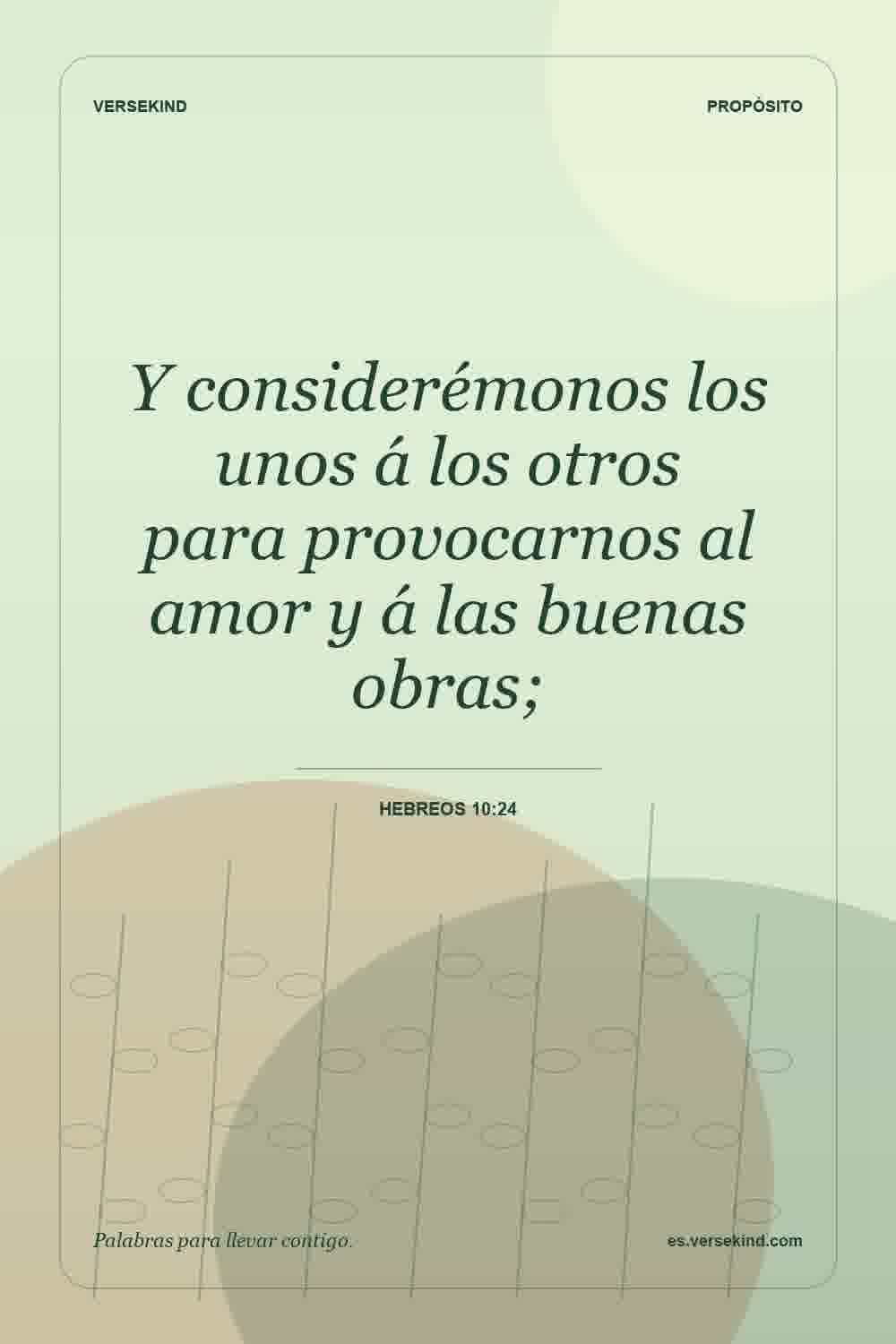 Y considerémonos los unos á los otros para provocarnos al amor y á las buenas obras; — Hebreos 10:24