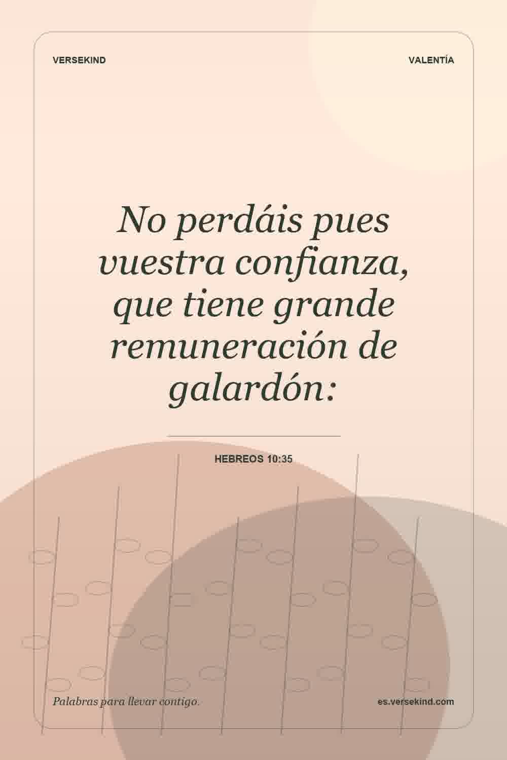No perdáis pues vuestra confianza, que tiene grande remuneración de galardón: — Hebreos 10:35