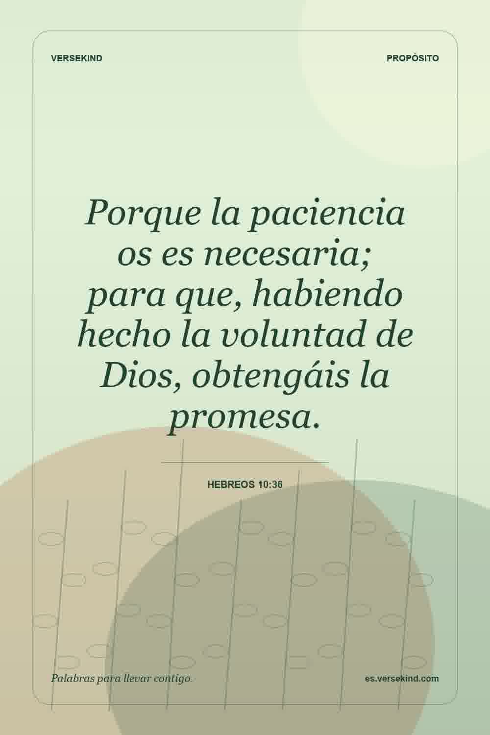 Porque la paciencia os es necesaria; para que, habiendo hecho la voluntad de Dios, obtengáis la promesa. — Hebreos 10:36