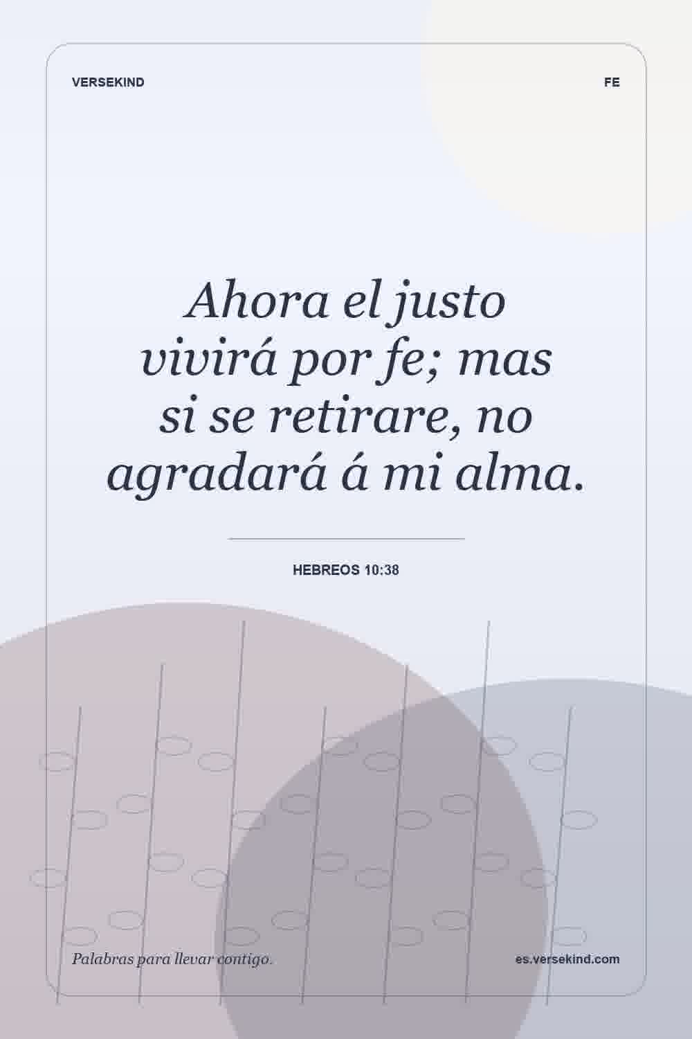 Ahora el justo vivirá por fe; mas si se retirare, no agradará á mi alma. — Hebreos 10:38