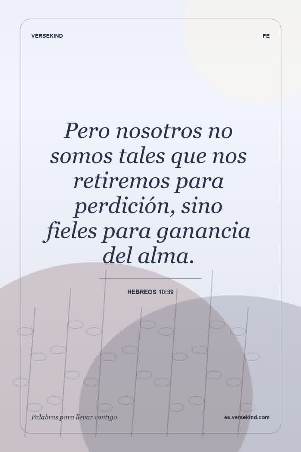 Pero nosotros no somos tales que nos retiremos para perdición, sino fieles para ganancia del alma. — Hebreos 10:39