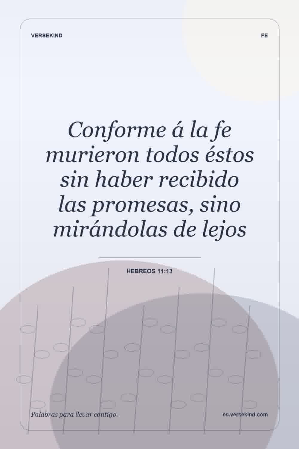 Conforme á la fe murieron todos éstos sin haber recibido las promesas, sino mirándolas de lejos — Hebreos 11:13