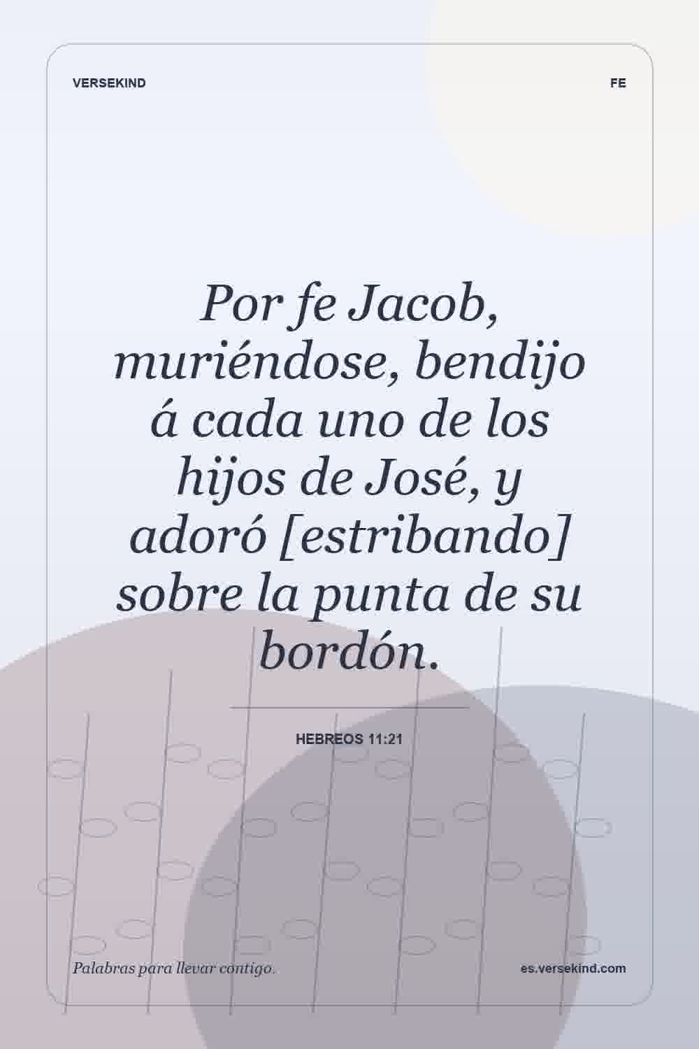Por fe Jacob, muriéndose, bendijo á cada uno de los hijos de José, y adoró [estribando] sobre la punta de su bordón. — Hebreos 11:21