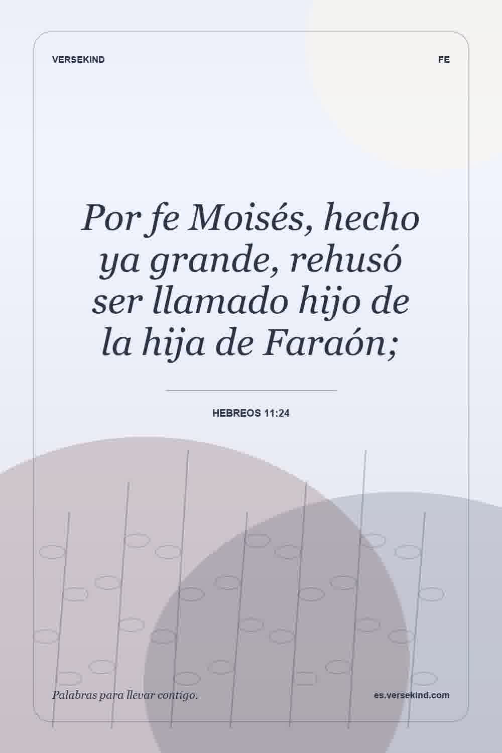 Por fe Moisés, hecho ya grande, rehusó ser llamado hijo de la hija de Faraón; — Hebreos 11:24