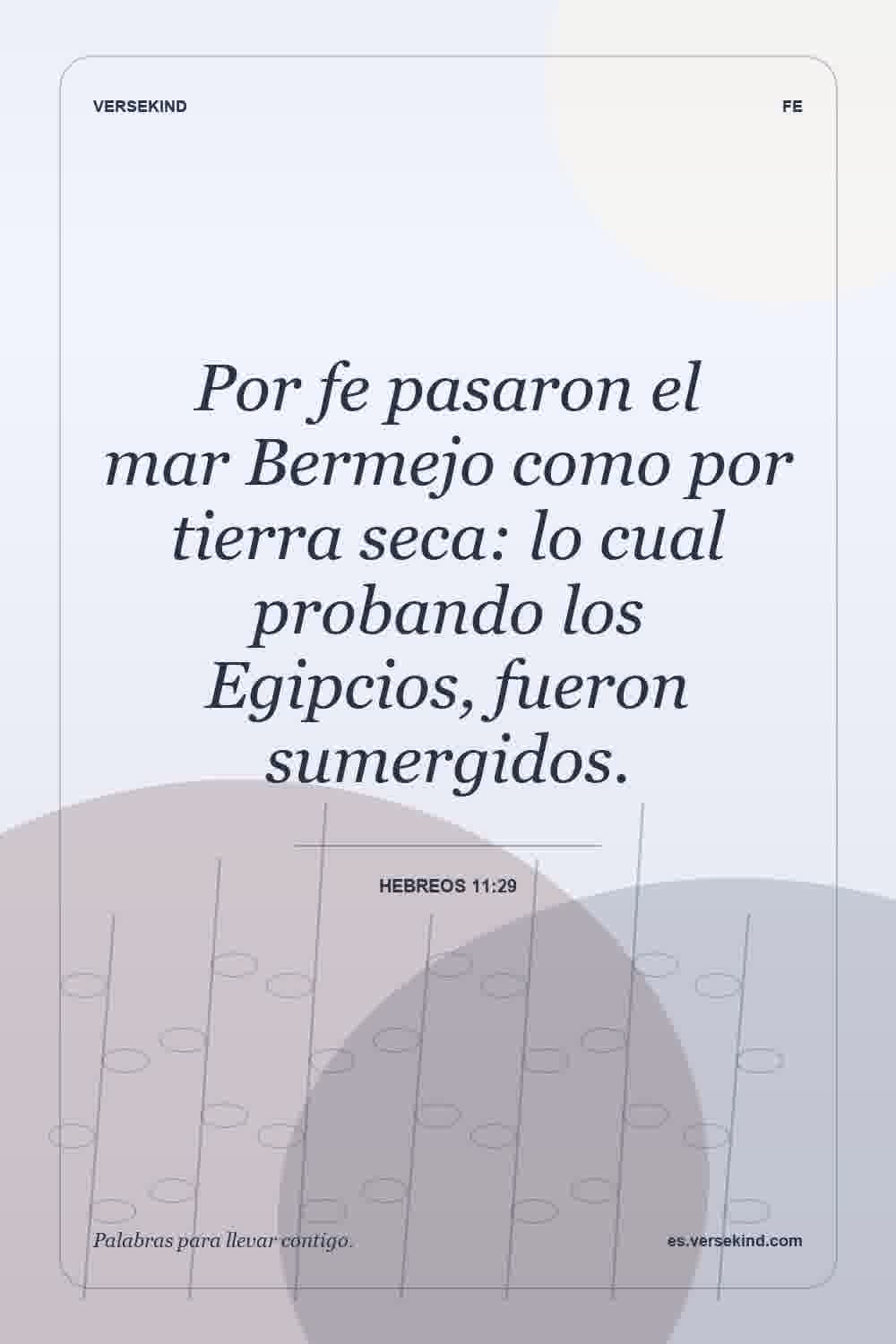 Por fe pasaron el mar Bermejo como por tierra seca: lo cual probando los Egipcios, fueron sumergidos. — Hebreos 11:29
