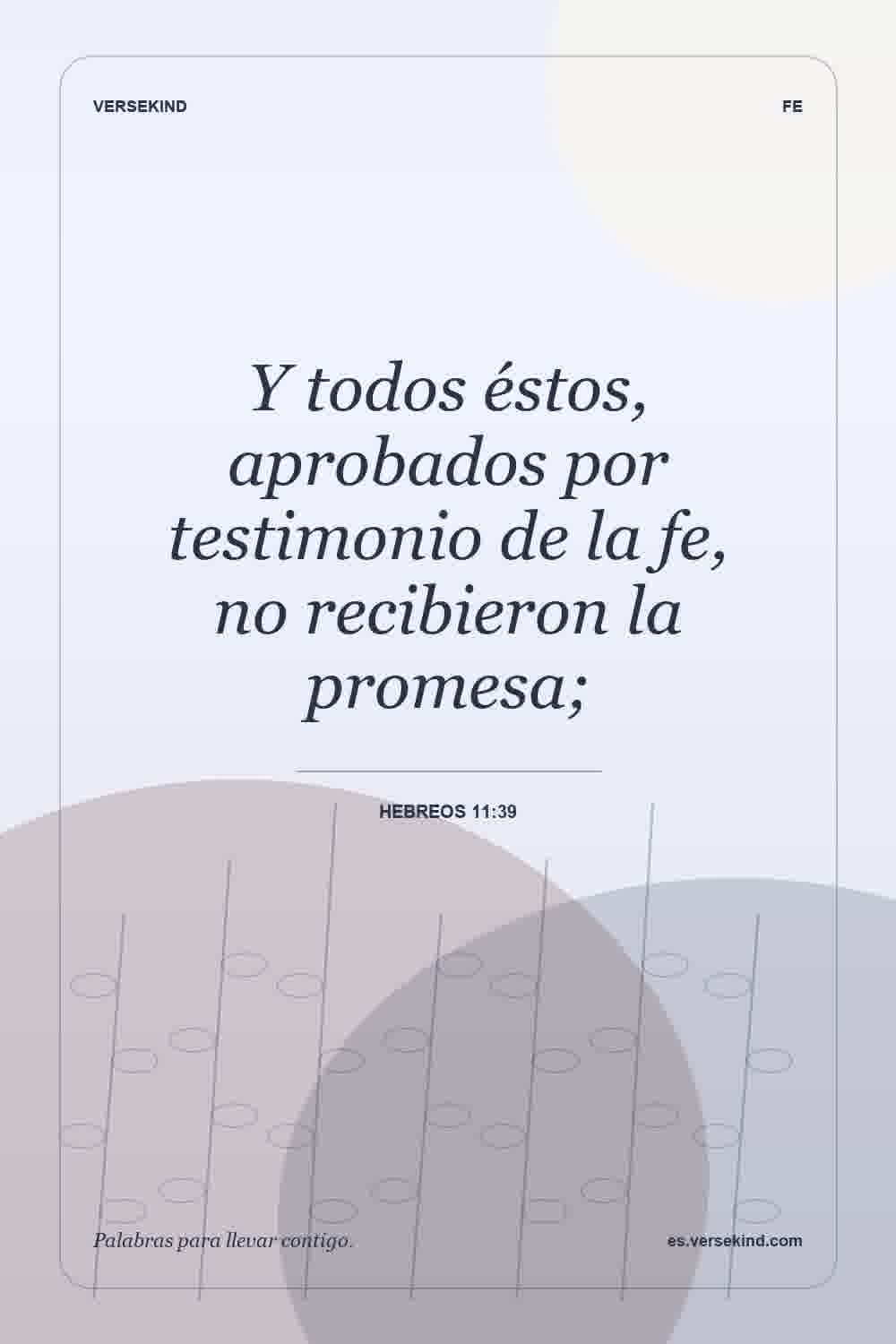 Y todos éstos, aprobados por testimonio de la fe, no recibieron la promesa; — Hebreos 11:39