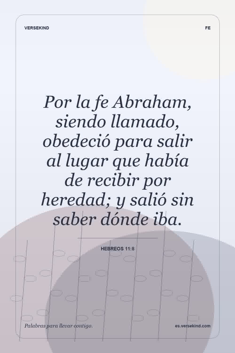 Por la fe Abraham, siendo llamado, obedeció para salir al lugar que había de recibir por heredad; y salió sin saber dónde iba. — Hebreos 11:8