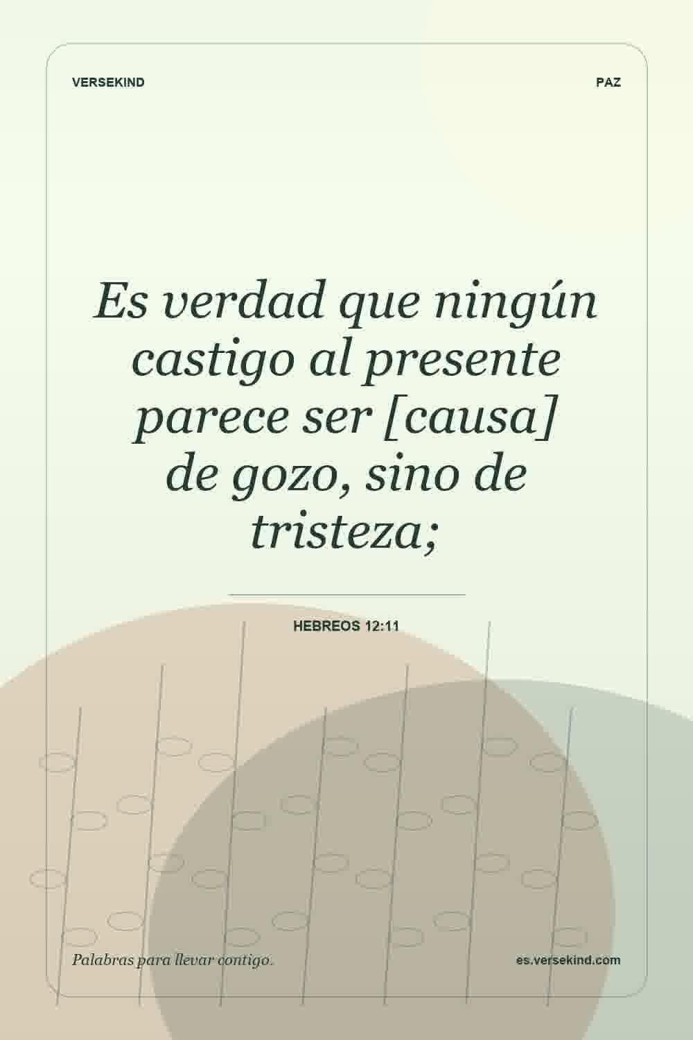 Es verdad que ningún castigo al presente parece ser [causa] de gozo, sino de tristeza; — Hebreos 12:11