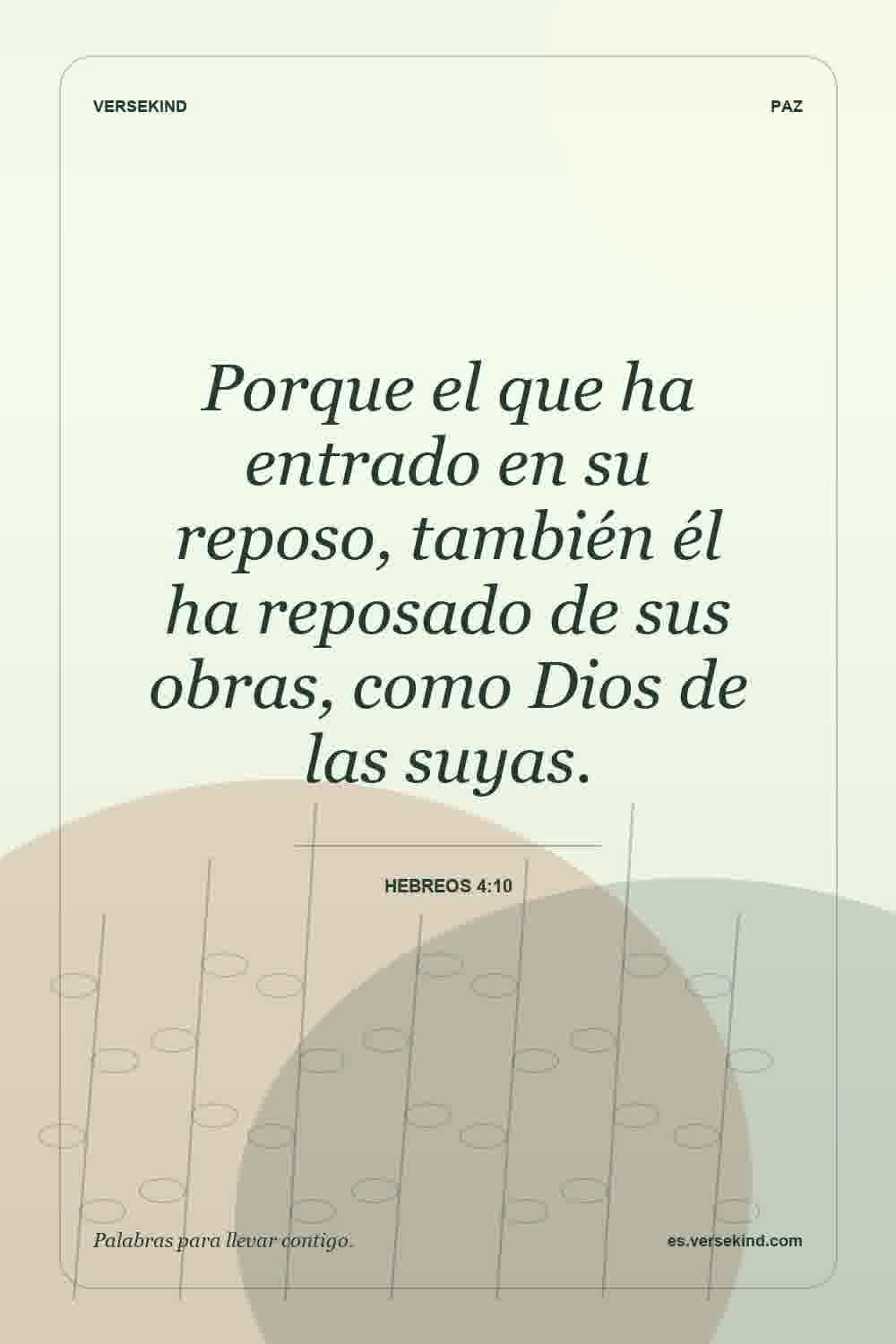 Porque el que ha entrado en su reposo, también él ha reposado de sus obras, como Dios de las suyas. — Hebreos 4:10