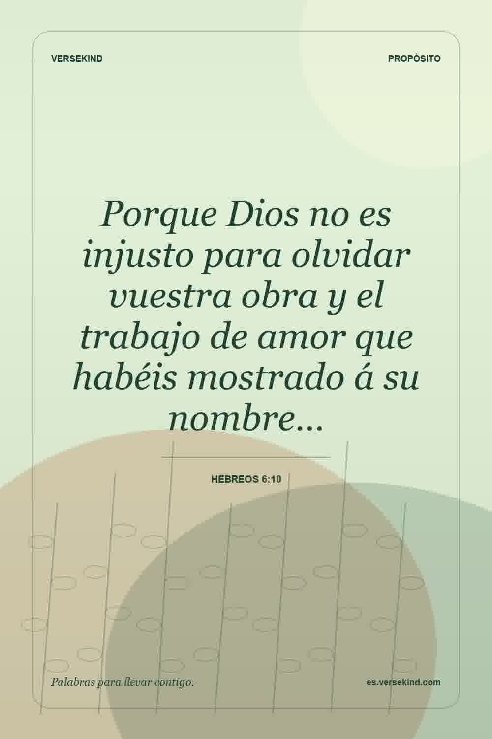 Porque Dios no es injusto para olvidar vuestra obra y el trabajo de amor que habéis mostrado á su nombre… — Hebreos 6:10