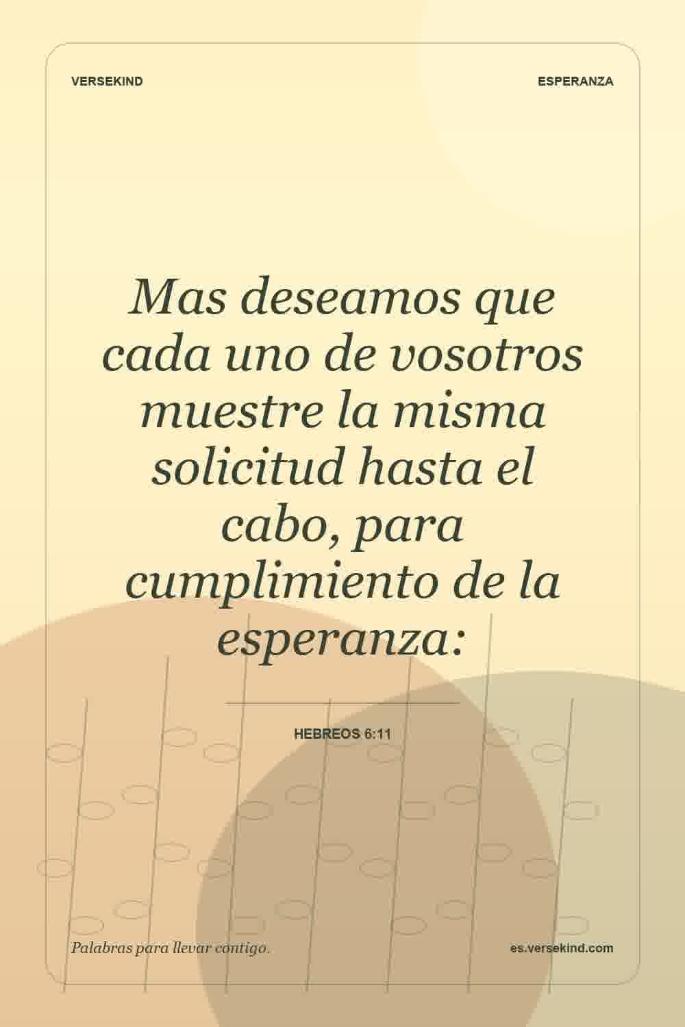 Mas deseamos que cada uno de vosotros muestre la misma solicitud hasta el cabo, para cumplimiento de la esperanza: — Hebreos 6:11