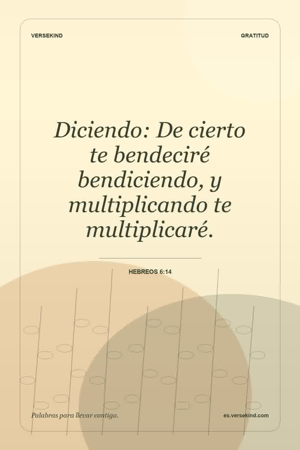 Diciendo: De cierto te bendeciré bendiciendo, y multiplicando te multiplicaré. — Hebreos 6:14