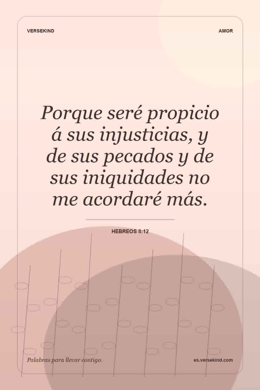 Porque seré propicio á sus injusticias, y de sus pecados y de sus iniquidades no me acordaré más. — Hebreos 8:12