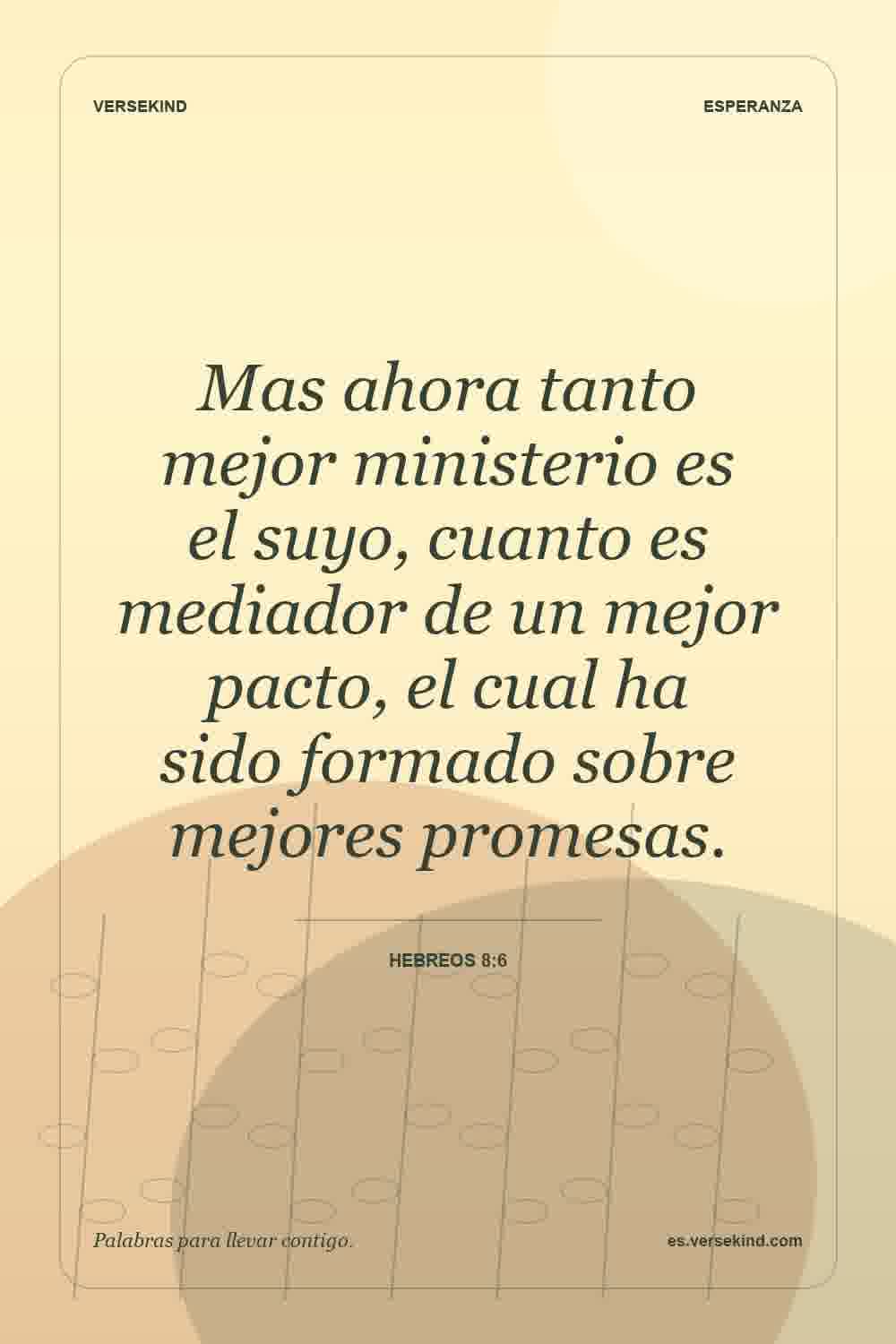 Mas ahora tanto mejor ministerio es el suyo, cuanto es mediador de un mejor pacto, el cual ha sido formado sobre mejores promesas. — Hebreos 8:6