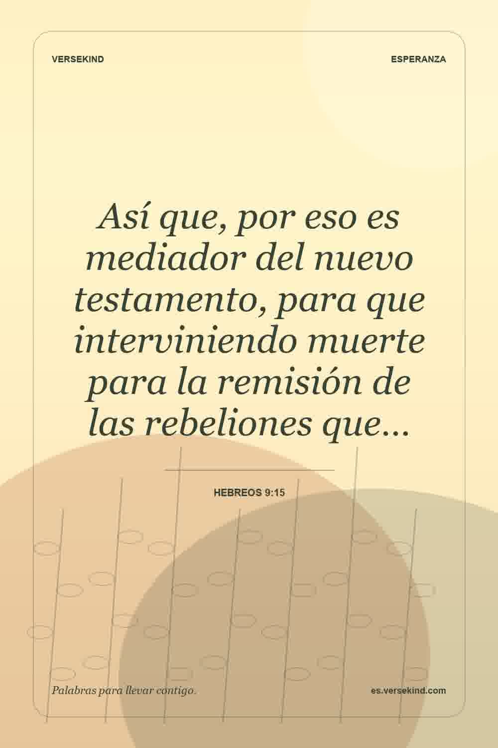Así que, por eso es mediador del nuevo testamento, para que interviniendo muerte para la remisión de las rebeliones que… — Hebreos 9:15