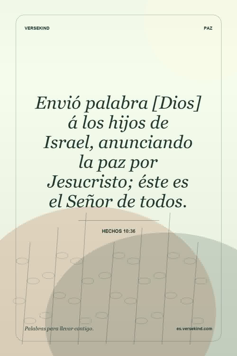 Envió palabra [Dios] á los hijos de Israel, anunciando la paz por Jesucristo; éste es el Señor de todos. — Hechos 10:36