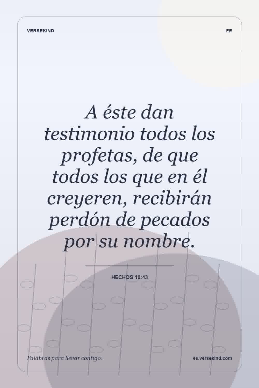 A éste dan testimonio todos los profetas, de que todos los que en él creyeren, recibirán perdón de pecados por su nombre. — Hechos 10:43