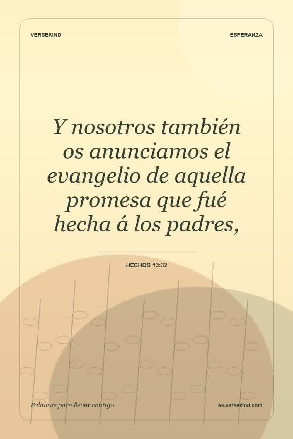 Y nosotros también os anunciamos el evangelio de aquella promesa que fué hecha á los padres, — Hechos 13:32