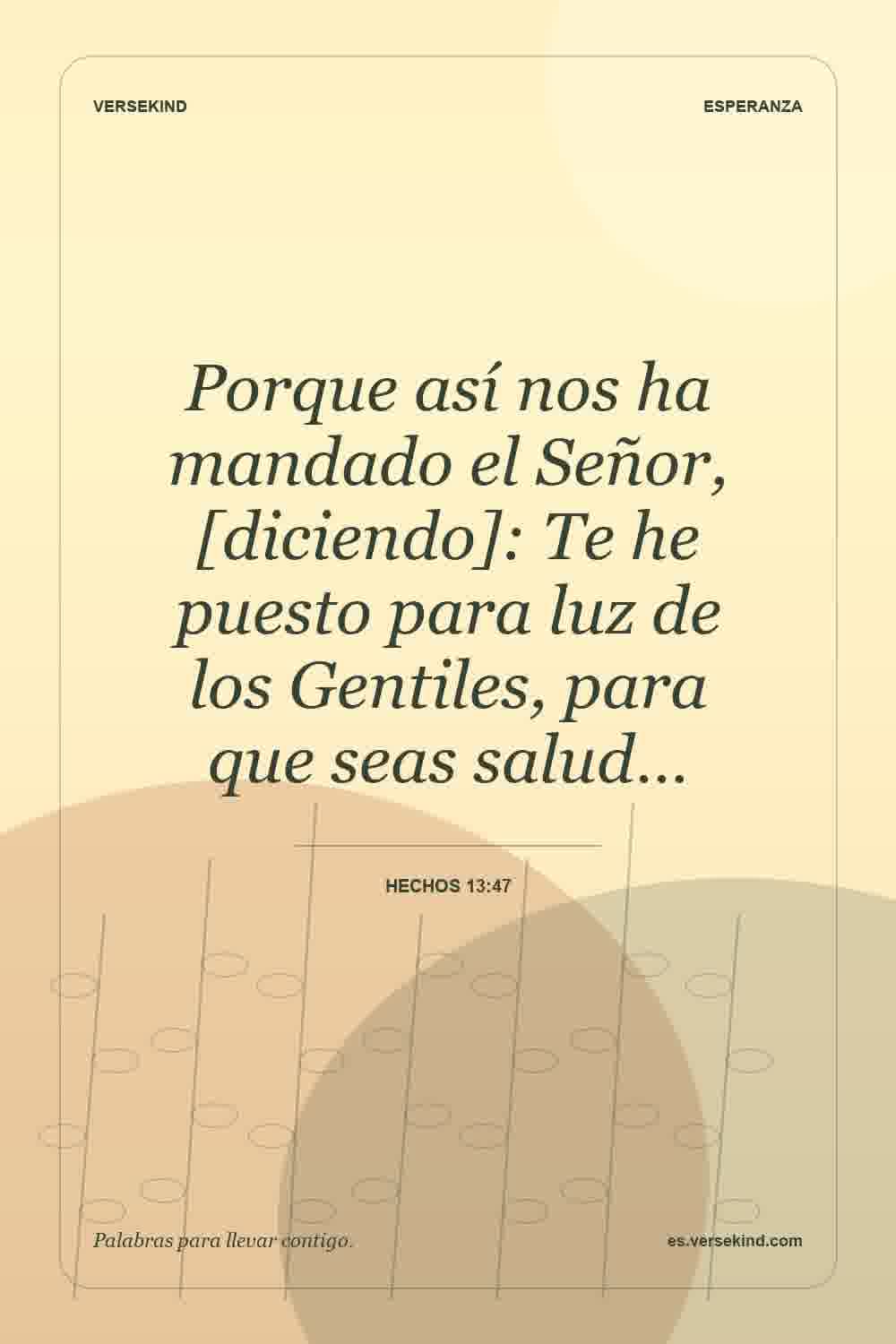 Porque así nos ha mandado el Señor, [diciendo]: Te he puesto para luz de los Gentiles, para que seas salud… — Hechos 13:47