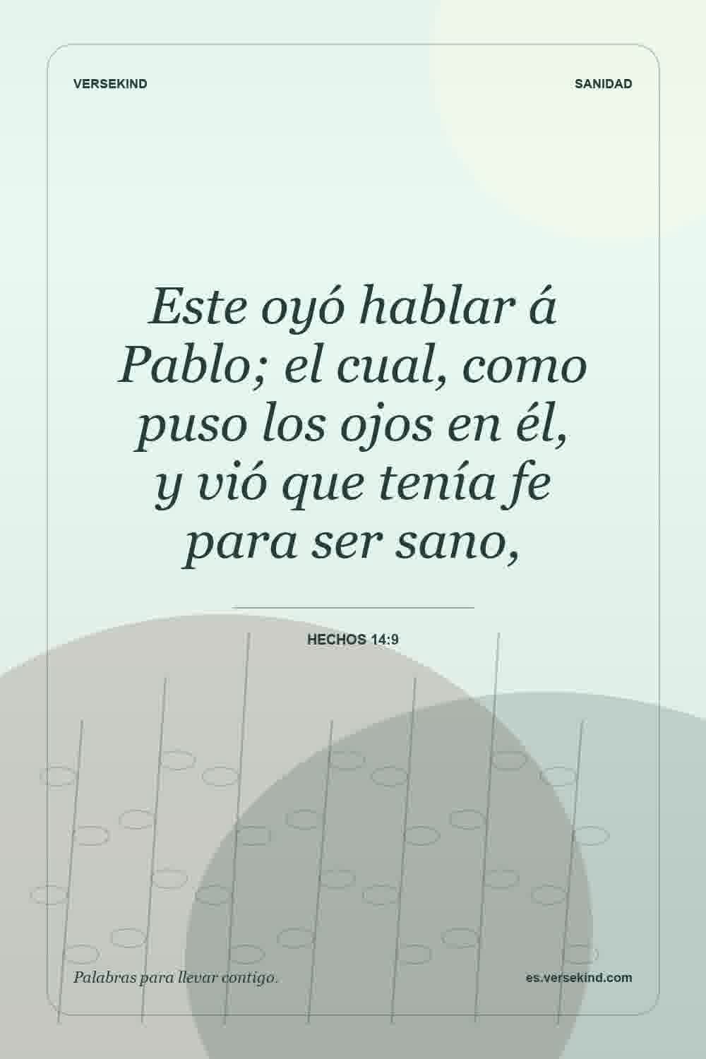 Este oyó hablar á Pablo; el cual, como puso los ojos en él, y vió que tenía fe para ser sano, — Hechos 14:9