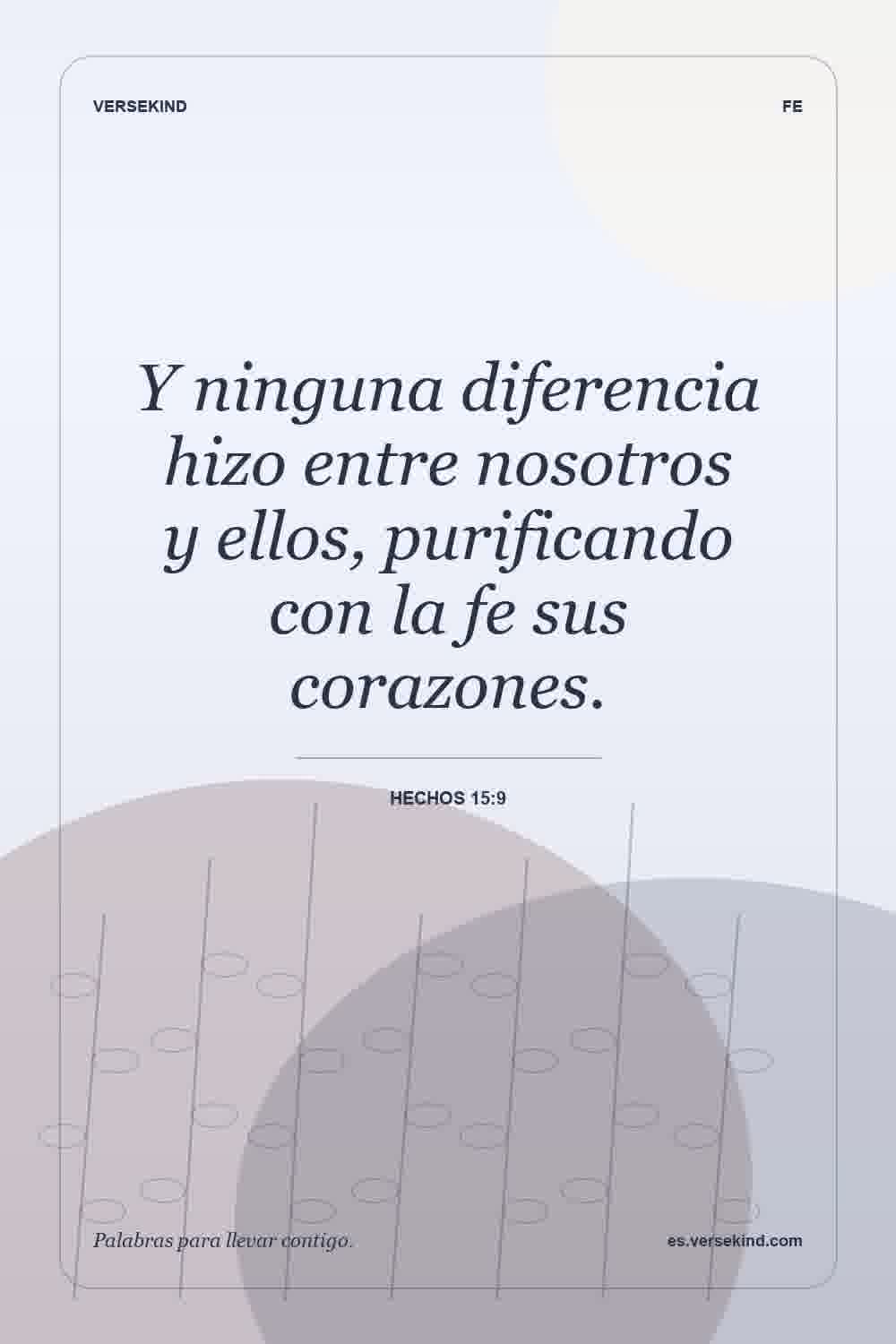 Y ninguna diferencia hizo entre nosotros y ellos, purificando con la fe sus corazones. — Hechos 15:9