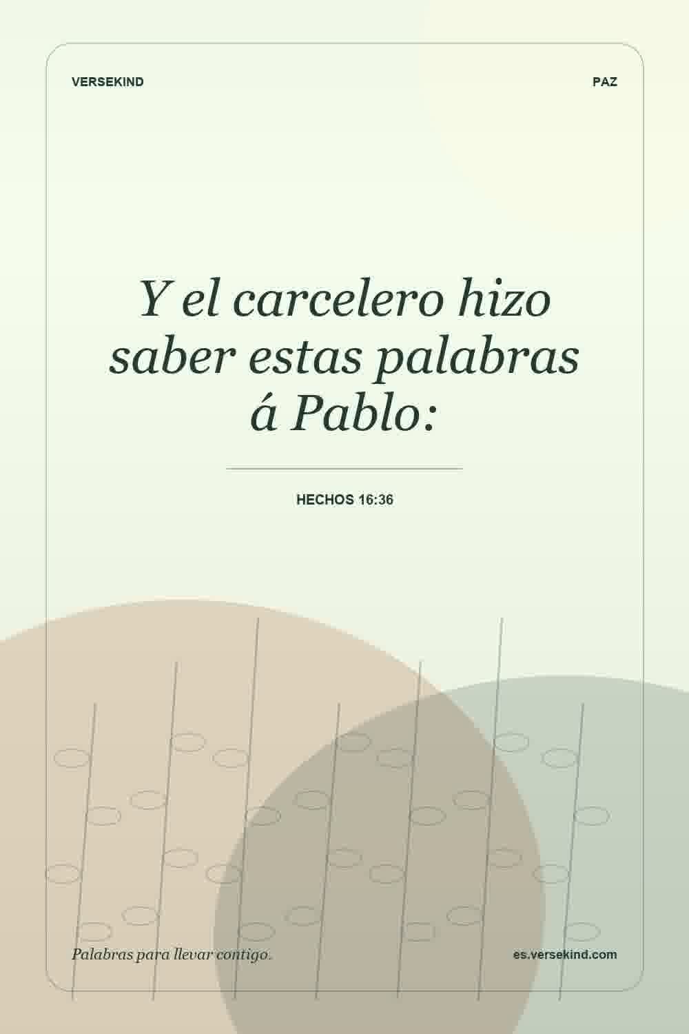 Y el carcelero hizo saber estas palabras á Pablo: — Hechos 16:36