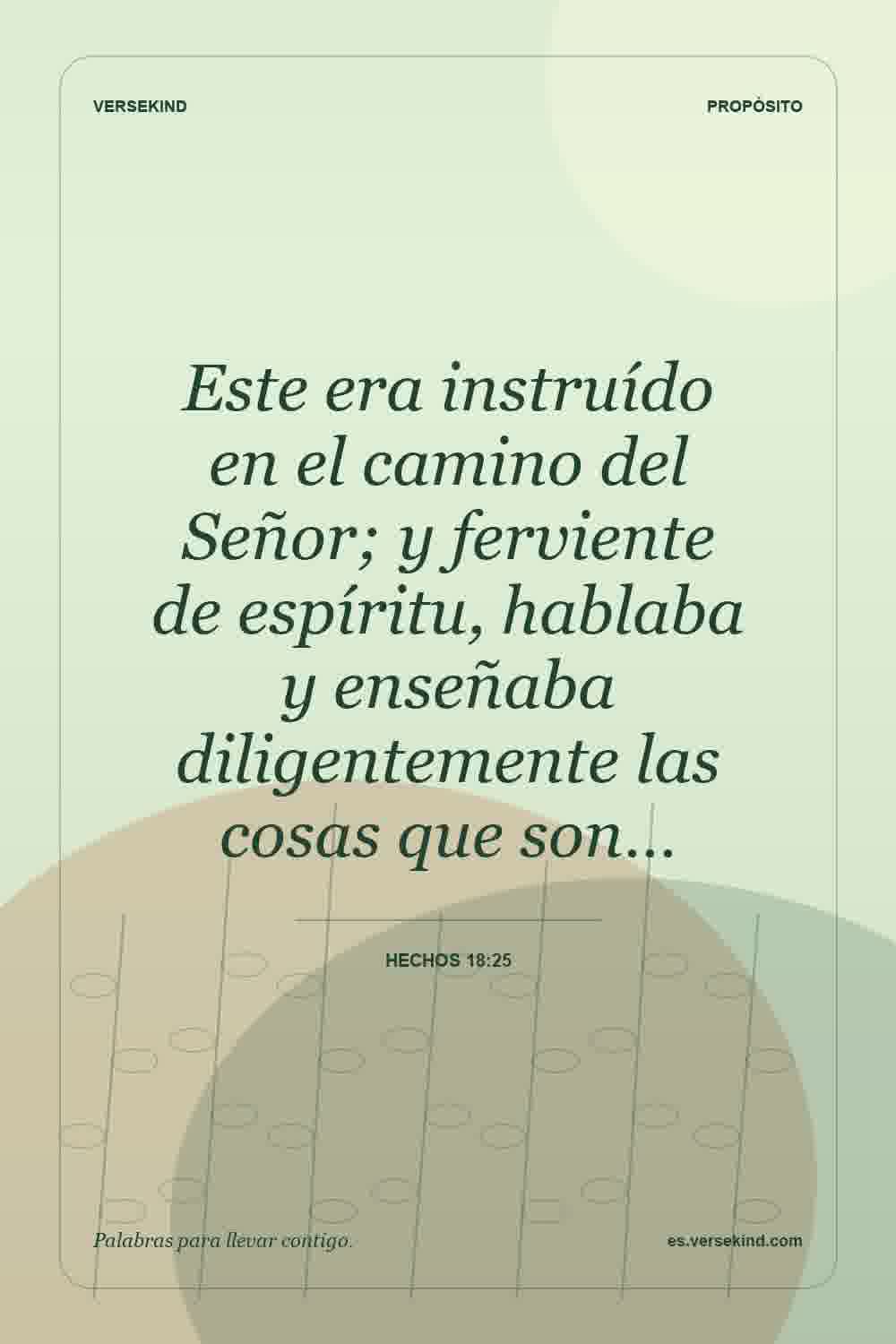 Este era instruído en el camino del Señor; y ferviente de espíritu, hablaba y enseñaba diligentemente las cosas que son… — Hechos 18:25