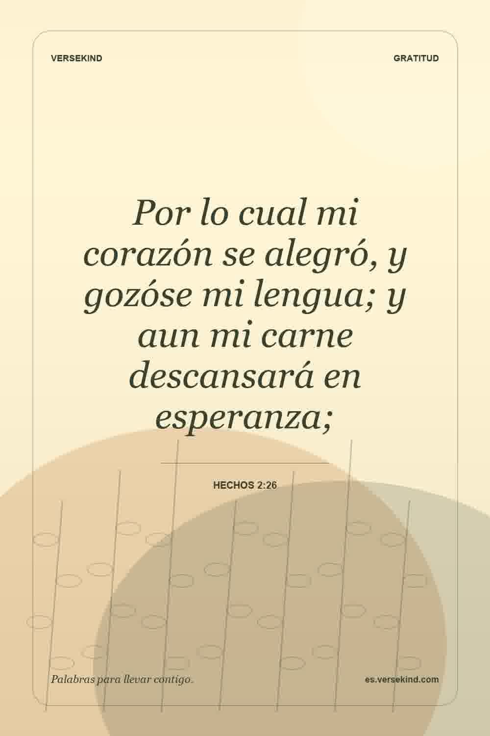 Por lo cual mi corazón se alegró, y gozóse mi lengua; y aun mi carne descansará en esperanza; — Hechos 2:26