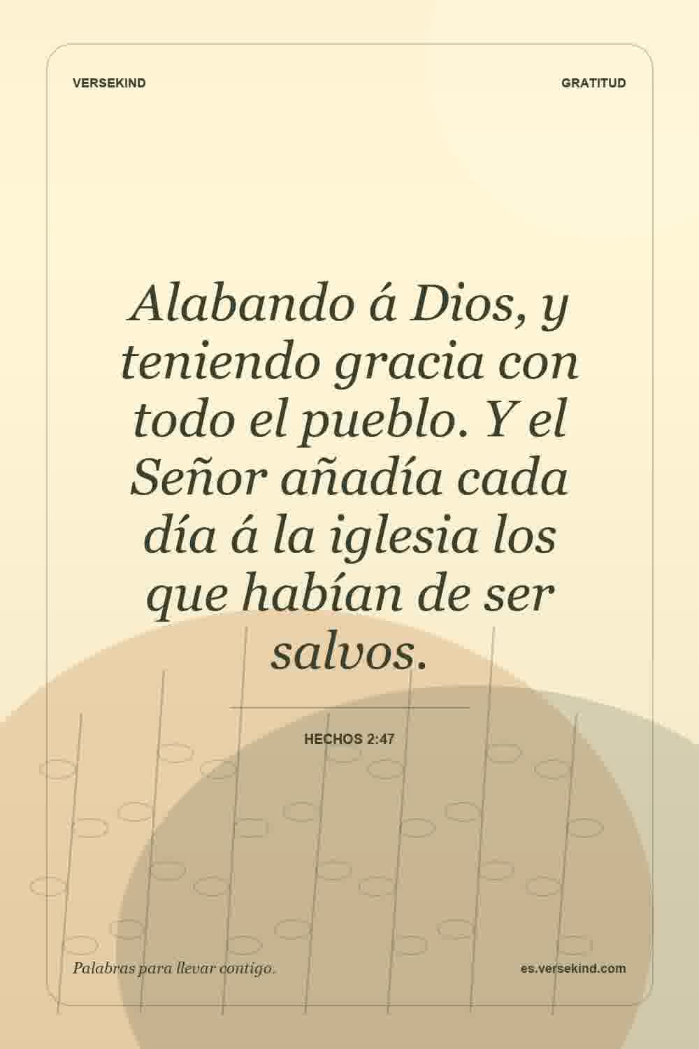 Alabando á Dios, y teniendo gracia con todo el pueblo. Y el Señor añadía cada día á la iglesia los que habían de ser salvos. — Hechos 2:47
