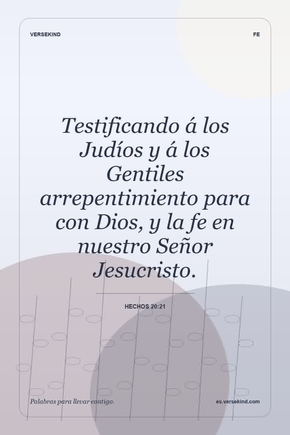 Testificando á los Judíos y á los Gentiles arrepentimiento para con Dios, y la fe en nuestro Señor Jesucristo. — Hechos 20:21