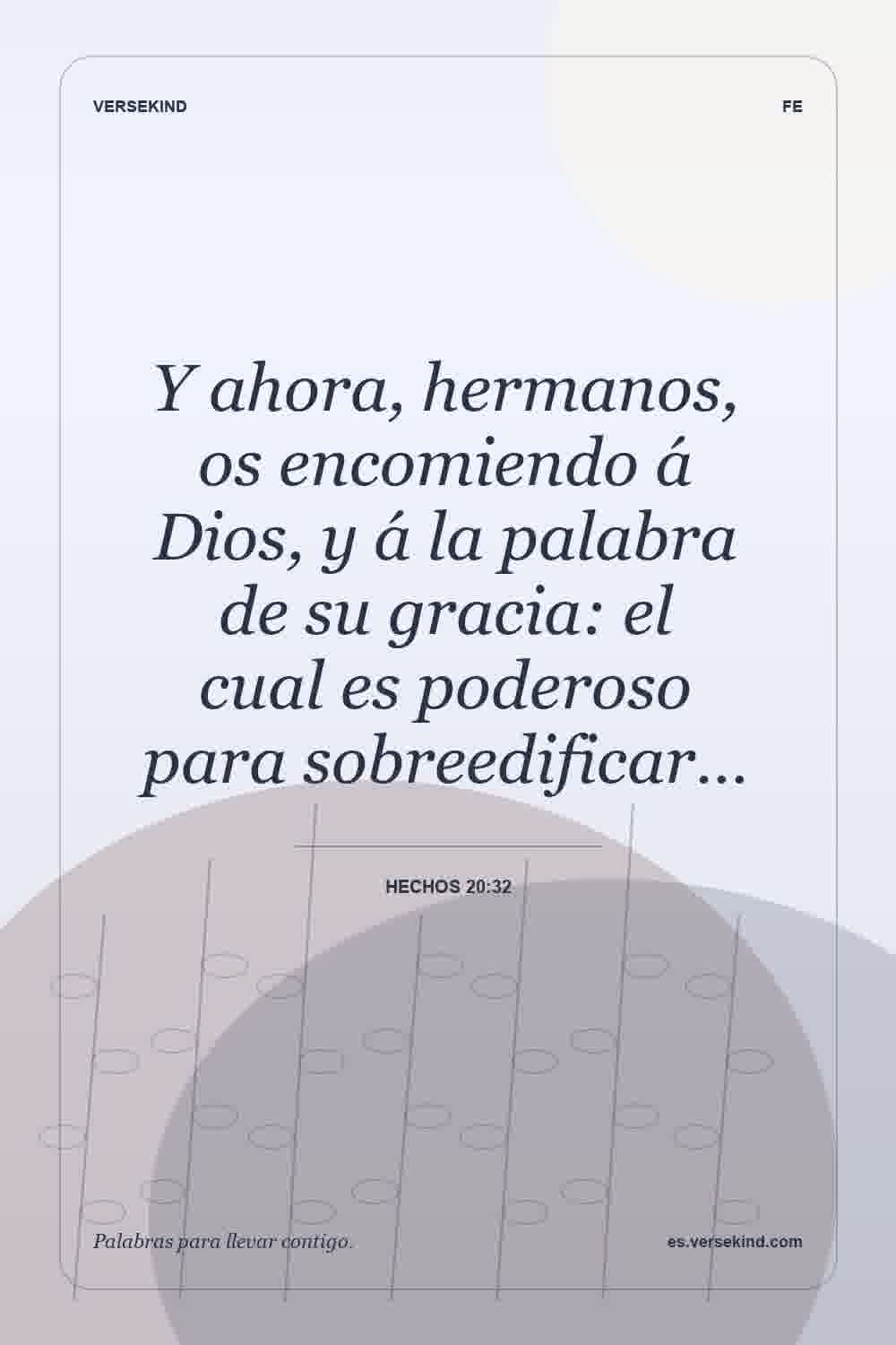 Y ahora, hermanos, os encomiendo á Dios, y á la palabra de su gracia: el cual es poderoso para sobreedificar… — Hechos 20:32