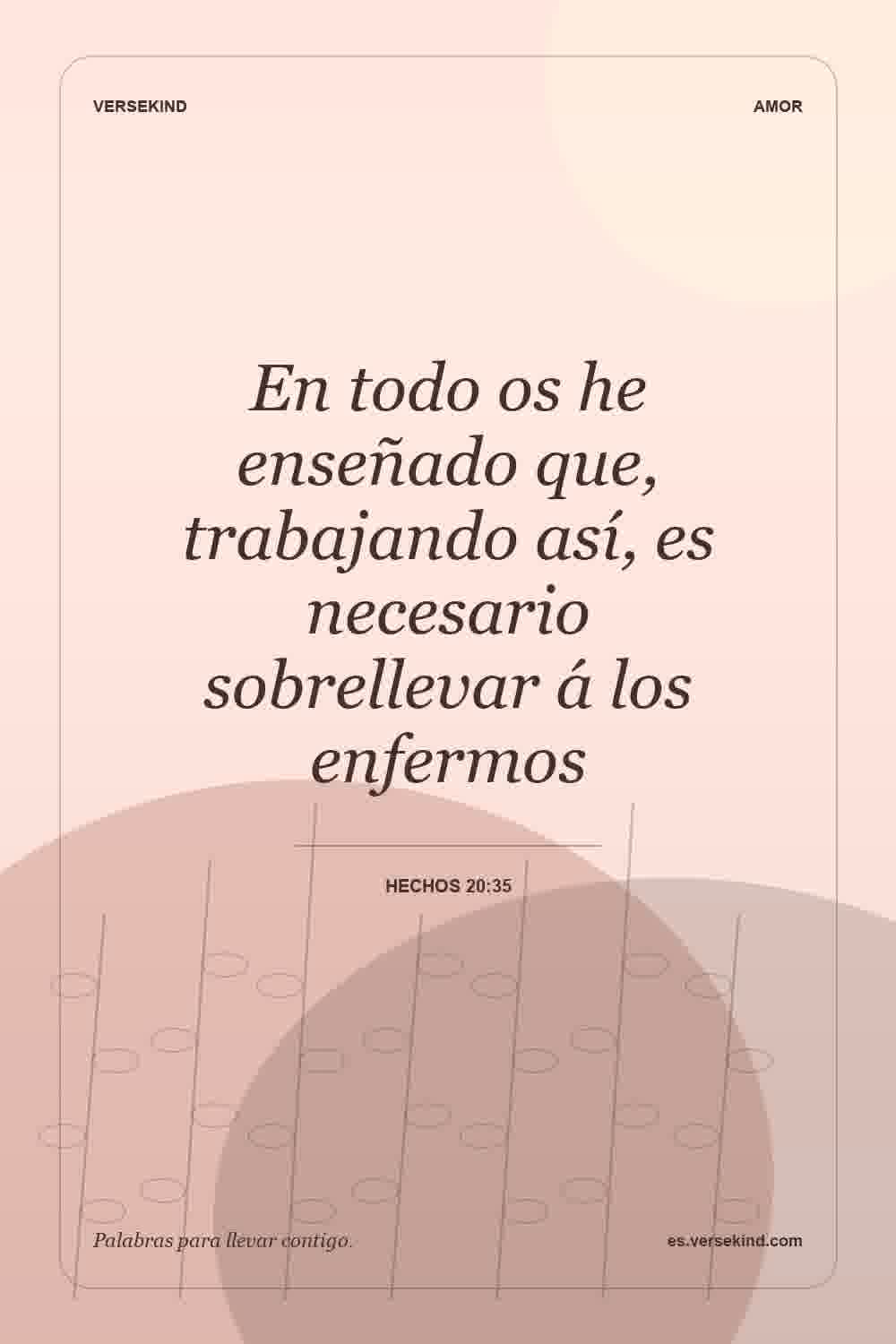 En todo os he enseñado que, trabajando así, es necesario sobrellevar á los enfermos — Hechos 20:35