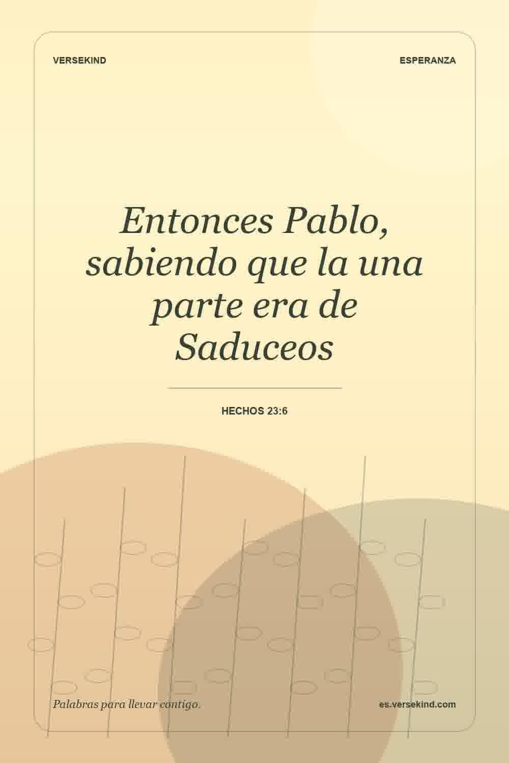 Entonces Pablo, sabiendo que la una parte era de Saduceos — Hechos 23:6