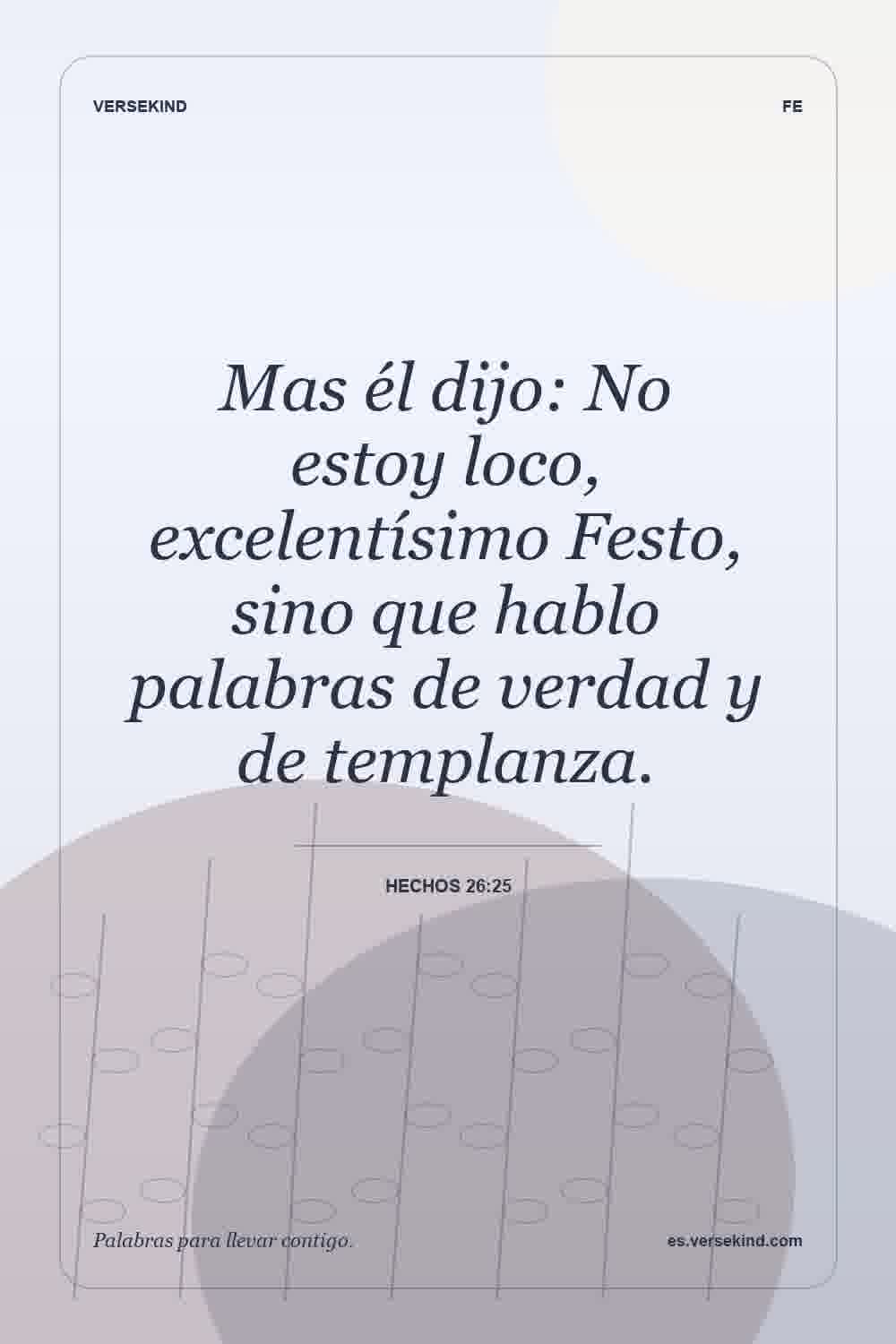 Mas él dijo: No estoy loco, excelentísimo Festo, sino que hablo palabras de verdad y de templanza. — Hechos 26:25