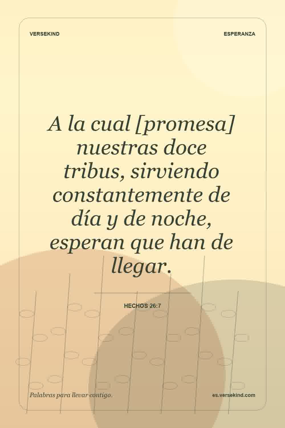 A la cual [promesa] nuestras doce tribus, sirviendo constantemente de día y de noche, esperan que han de llegar. — Hechos 26:7