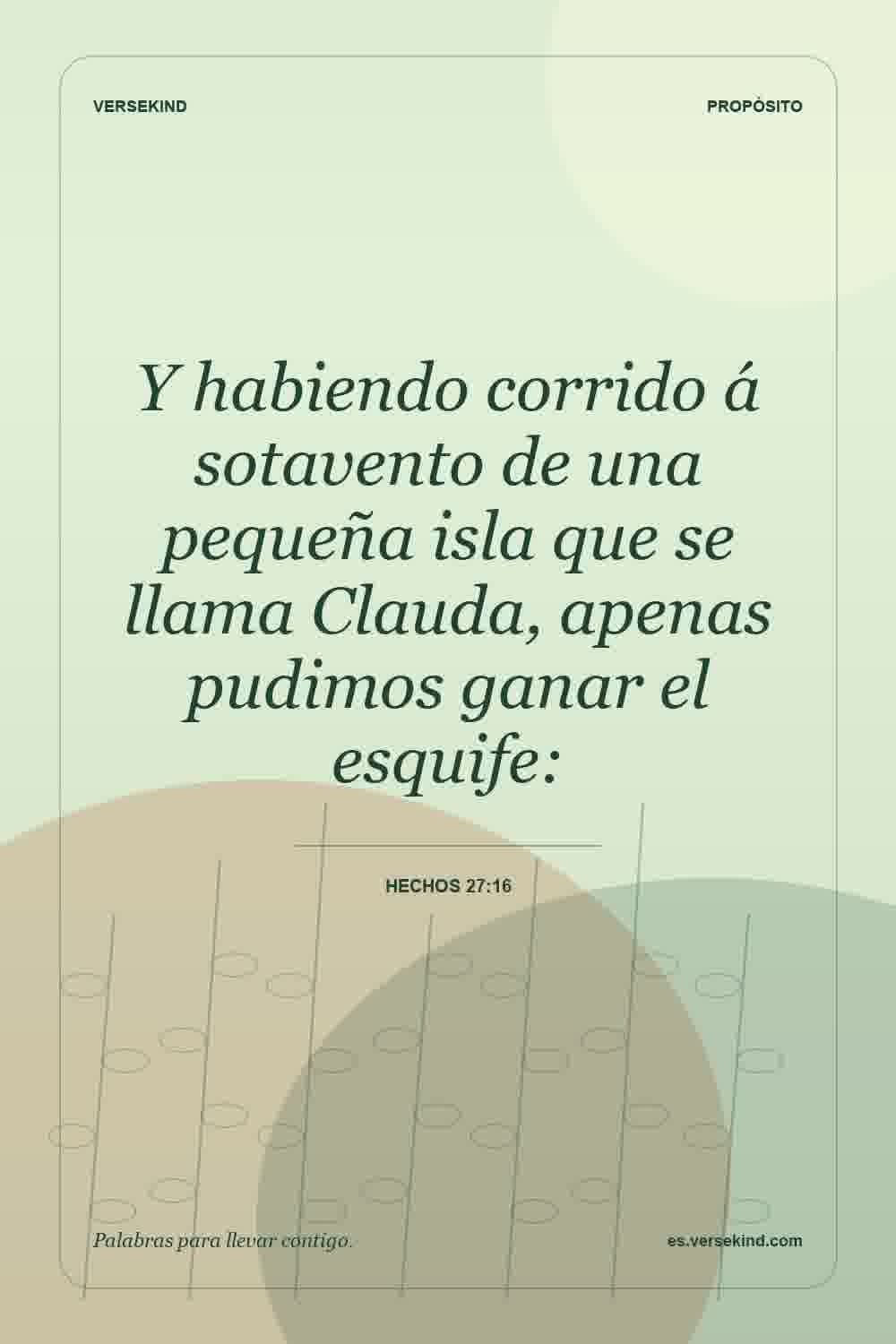 Y habiendo corrido á sotavento de una pequeña isla que se llama Clauda, apenas pudimos ganar el esquife: — Hechos 27:16