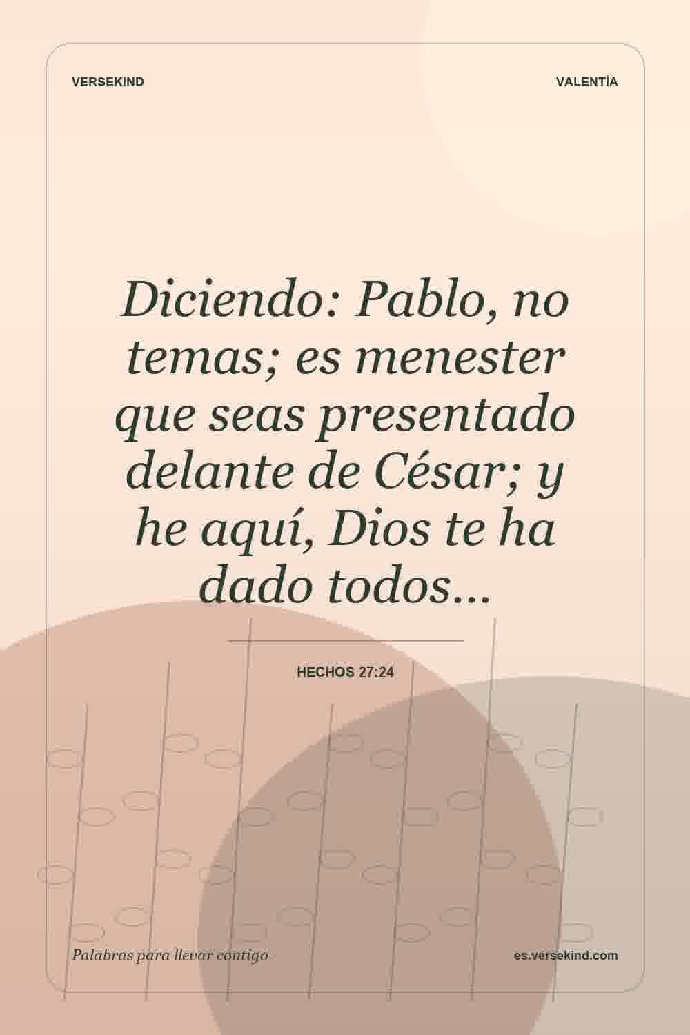 Diciendo: Pablo, no temas; es menester que seas presentado delante de César; y he aquí, Dios te ha dado todos… — Hechos 27:24