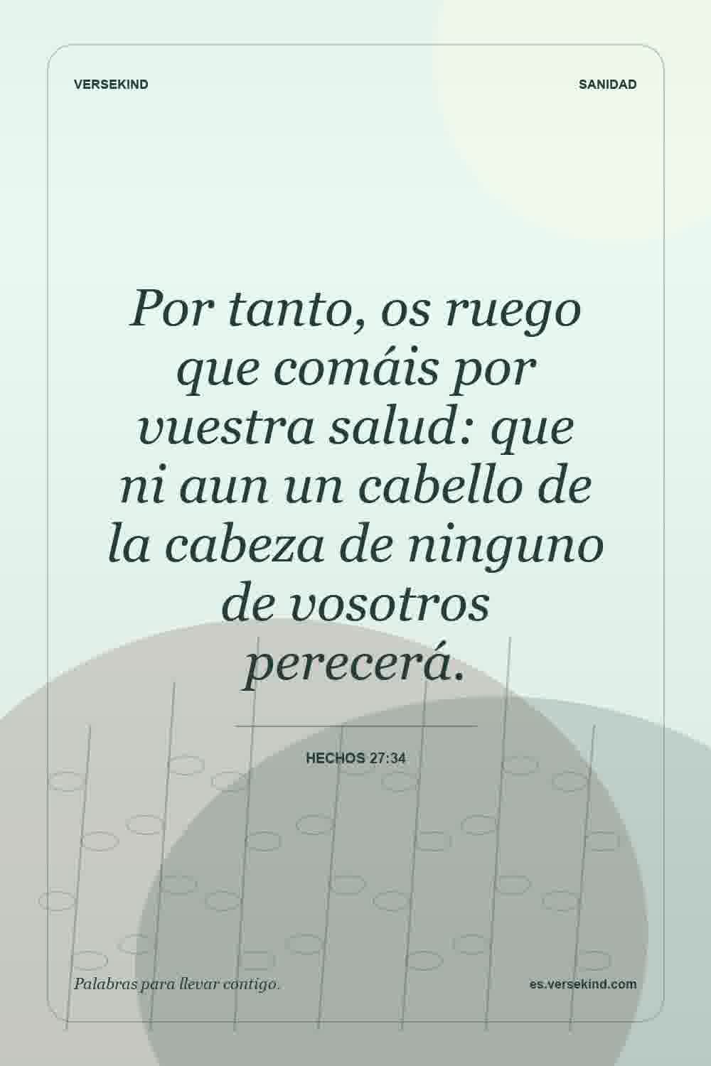Por tanto, os ruego que comáis por vuestra salud: que ni aun un cabello de la cabeza de ninguno de vosotros perecerá. — Hechos 27:34