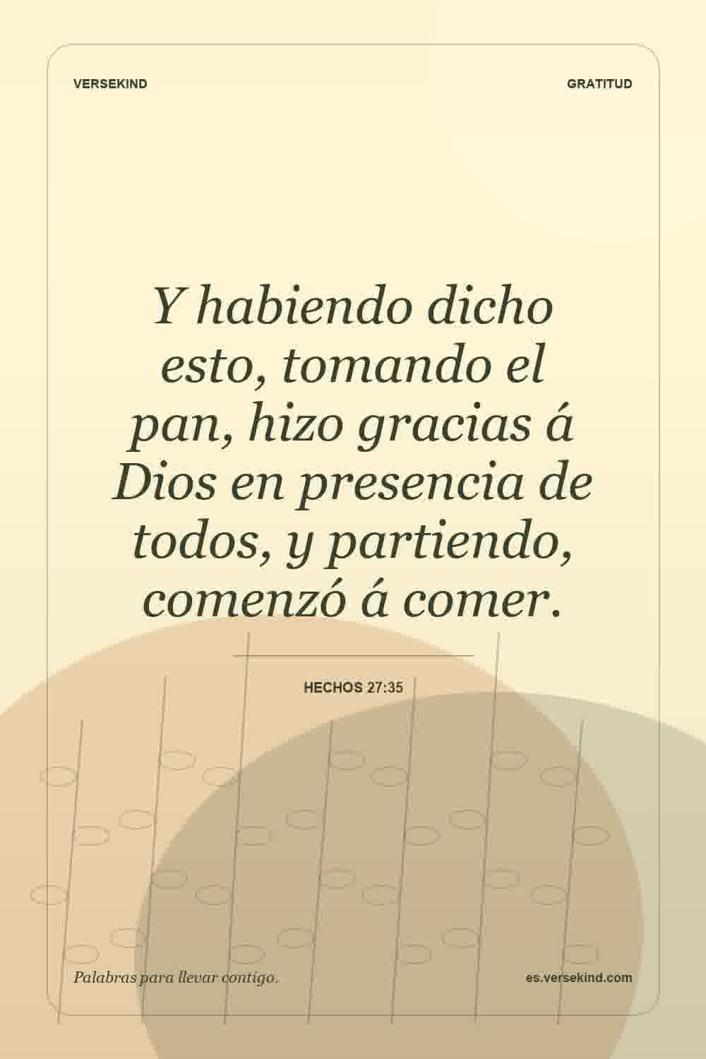 Y habiendo dicho esto, tomando el pan, hizo gracias á Dios en presencia de todos, y partiendo, comenzó á comer. — Hechos 27:35